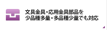 文具金具・応用金具部品を少品種多量・多品種少量でも対応